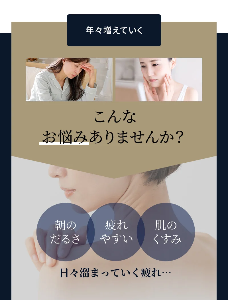 年々増えていくこんなお悩みありませんか？朝のだるさ、疲れやすい、肌のくすみ、日々溜まっていく疲れ…