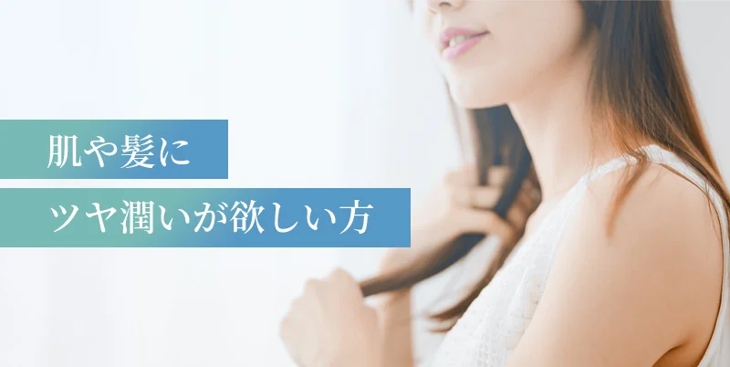 肌や髪にツヤ潤いが欲しい方